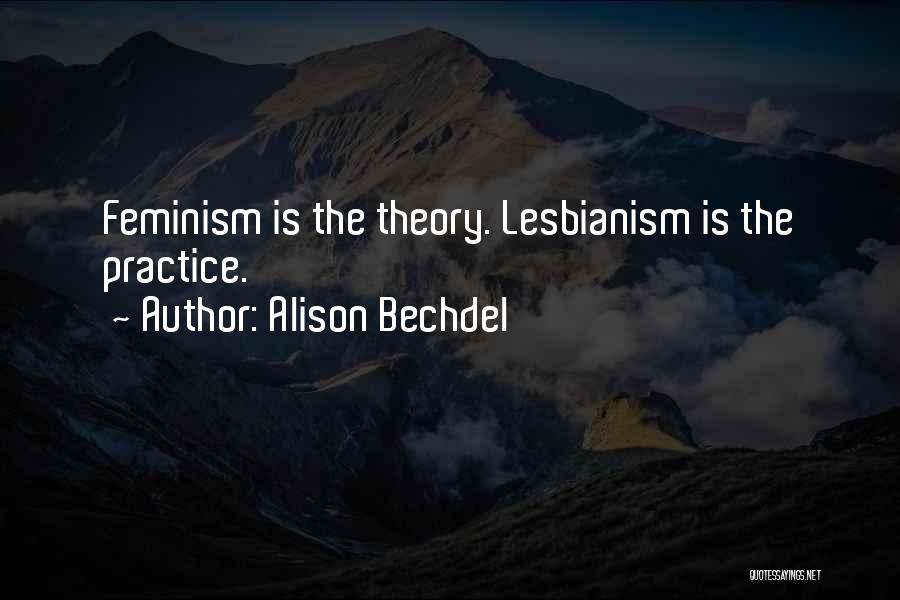 Alison Bechdel Quotes: Feminism Is The Theory. Lesbianism Is The Practice.