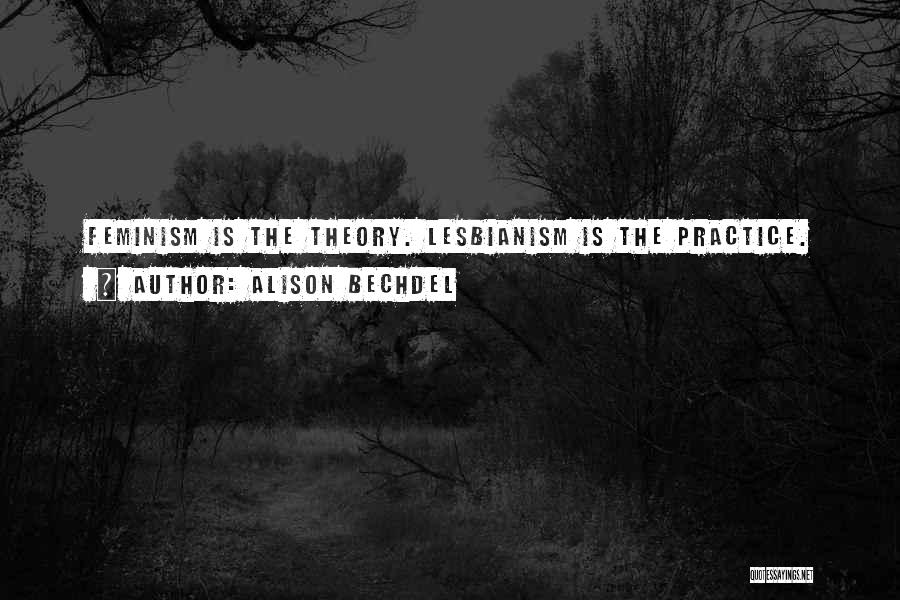 Alison Bechdel Quotes: Feminism Is The Theory. Lesbianism Is The Practice.