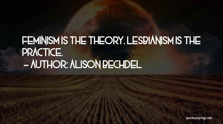 Alison Bechdel Quotes: Feminism Is The Theory. Lesbianism Is The Practice.