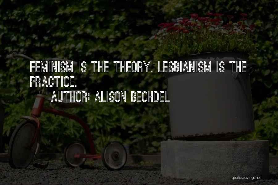 Alison Bechdel Quotes: Feminism Is The Theory. Lesbianism Is The Practice.