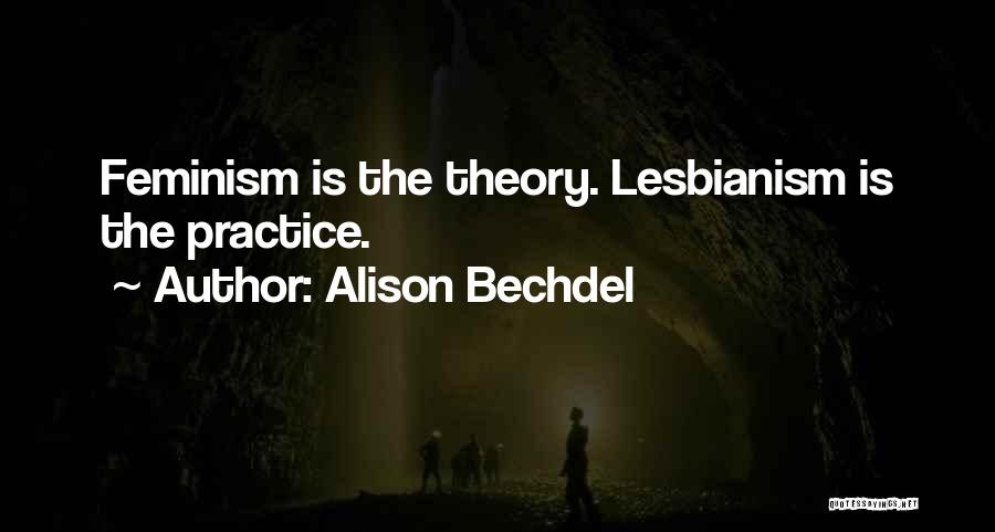 Alison Bechdel Quotes: Feminism Is The Theory. Lesbianism Is The Practice.