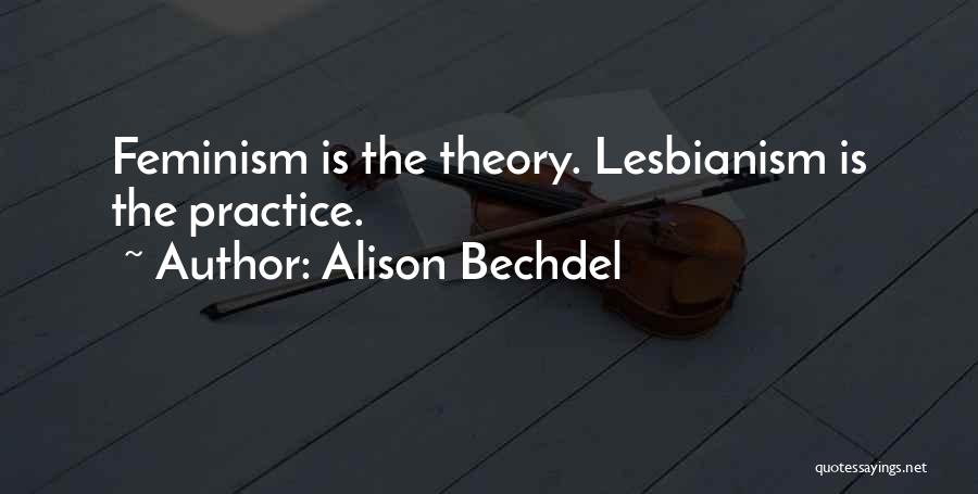 Alison Bechdel Quotes: Feminism Is The Theory. Lesbianism Is The Practice.