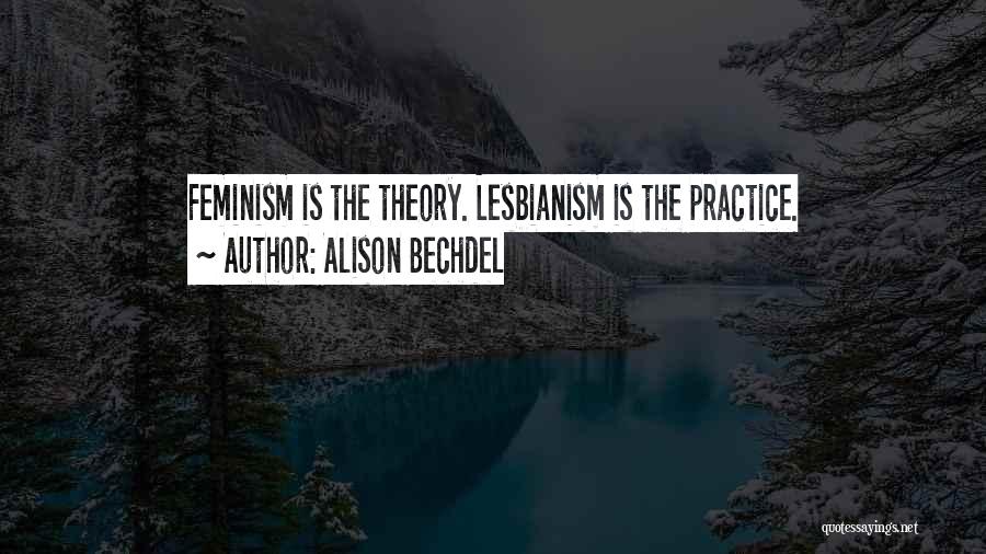 Alison Bechdel Quotes: Feminism Is The Theory. Lesbianism Is The Practice.