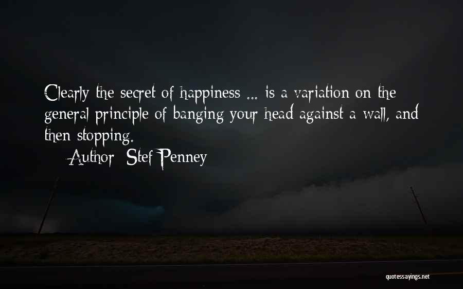 Stef Penney Quotes: Clearly The Secret Of Happiness ... Is A Variation On The General Principle Of Banging Your Head Against A Wall,