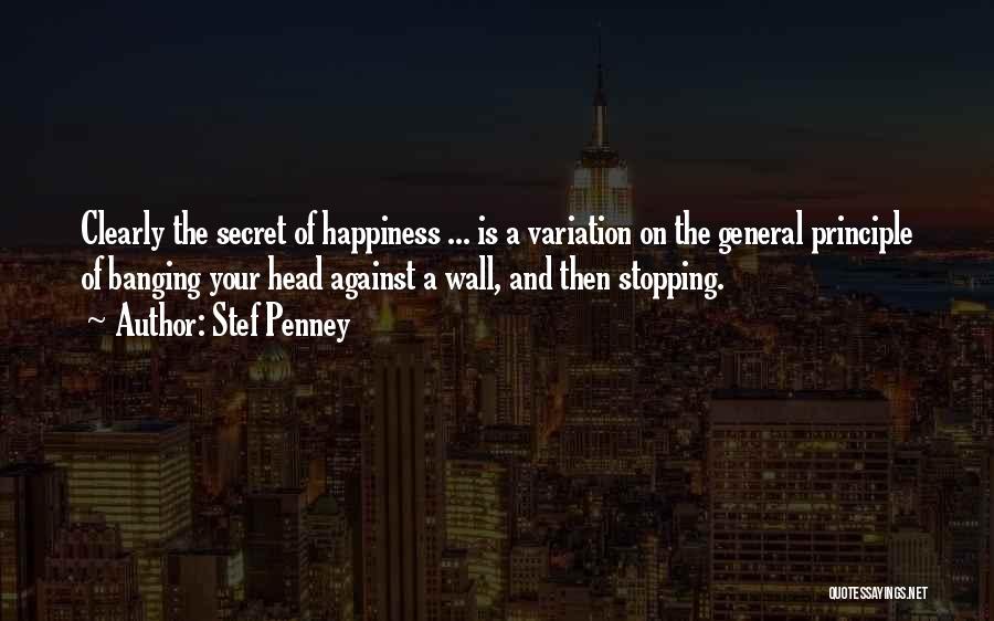 Stef Penney Quotes: Clearly The Secret Of Happiness ... Is A Variation On The General Principle Of Banging Your Head Against A Wall,