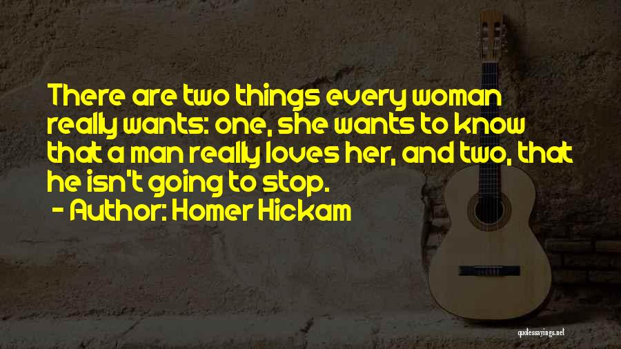 Homer Hickam Quotes: There Are Two Things Every Woman Really Wants: One, She Wants To Know That A Man Really Loves Her, And