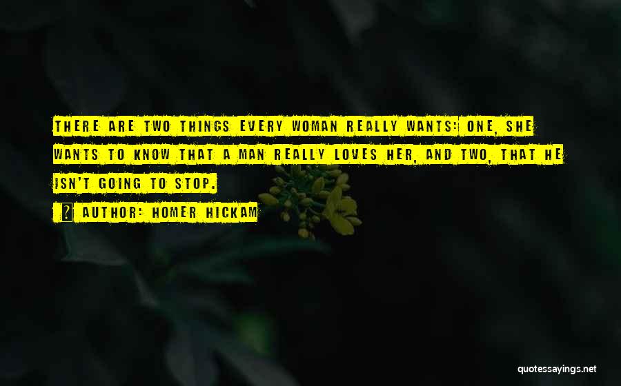 Homer Hickam Quotes: There Are Two Things Every Woman Really Wants: One, She Wants To Know That A Man Really Loves Her, And