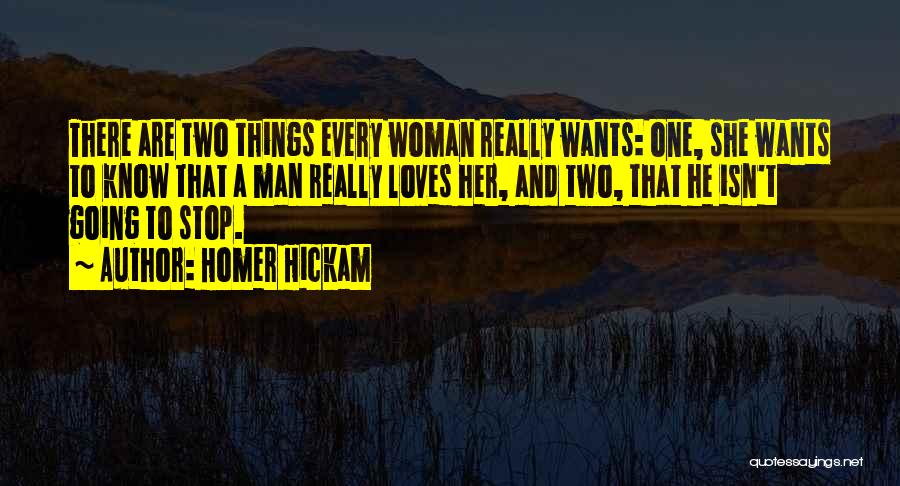 Homer Hickam Quotes: There Are Two Things Every Woman Really Wants: One, She Wants To Know That A Man Really Loves Her, And