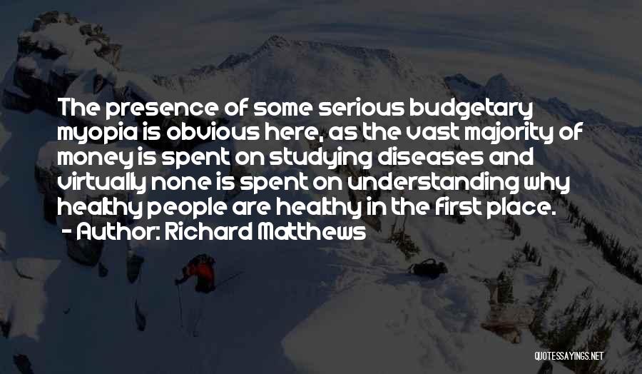 Richard Matthews Quotes: The Presence Of Some Serious Budgetary Myopia Is Obvious Here, As The Vast Majority Of Money Is Spent On Studying