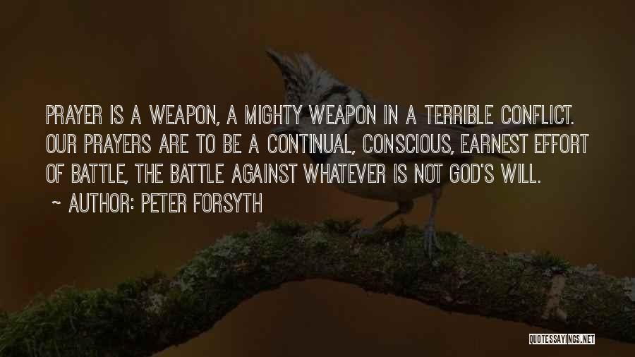 Peter Forsyth Quotes: Prayer Is A Weapon, A Mighty Weapon In A Terrible Conflict. Our Prayers Are To Be A Continual, Conscious, Earnest