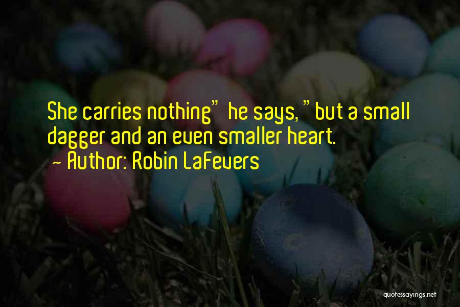 Robin LaFevers Quotes: She Carries Nothing He Says, But A Small Dagger And An Even Smaller Heart.