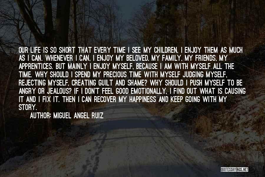 Miguel Angel Ruiz Quotes: Our Life Is So Short That Every Time I See My Children, I Enjoy Them As Much As I Can.