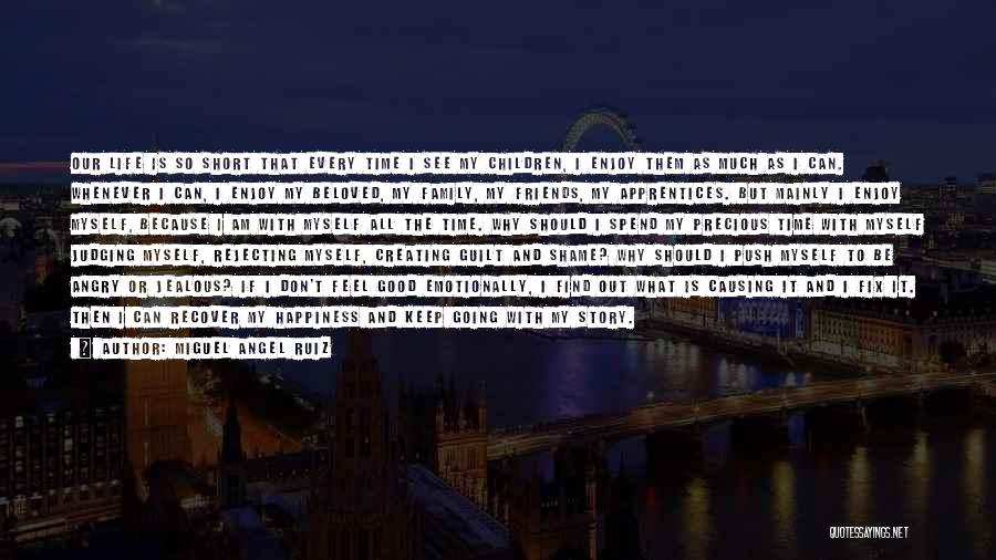Miguel Angel Ruiz Quotes: Our Life Is So Short That Every Time I See My Children, I Enjoy Them As Much As I Can.