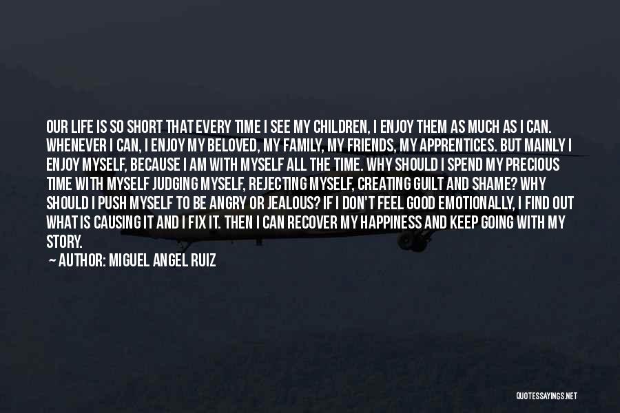 Miguel Angel Ruiz Quotes: Our Life Is So Short That Every Time I See My Children, I Enjoy Them As Much As I Can.