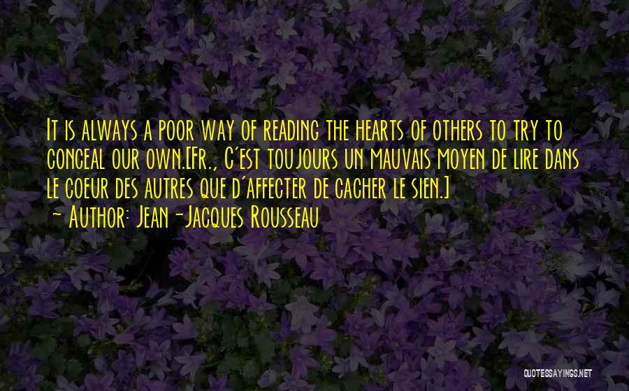 Jean-Jacques Rousseau Quotes: It Is Always A Poor Way Of Reading The Hearts Of Others To Try To Conceal Our Own.[fr., C'est Toujours