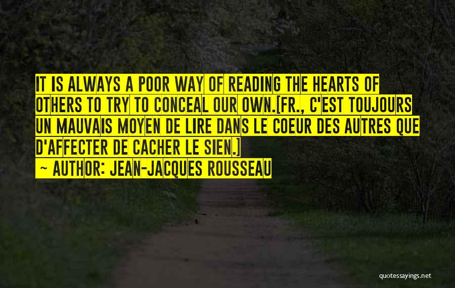 Jean-Jacques Rousseau Quotes: It Is Always A Poor Way Of Reading The Hearts Of Others To Try To Conceal Our Own.[fr., C'est Toujours