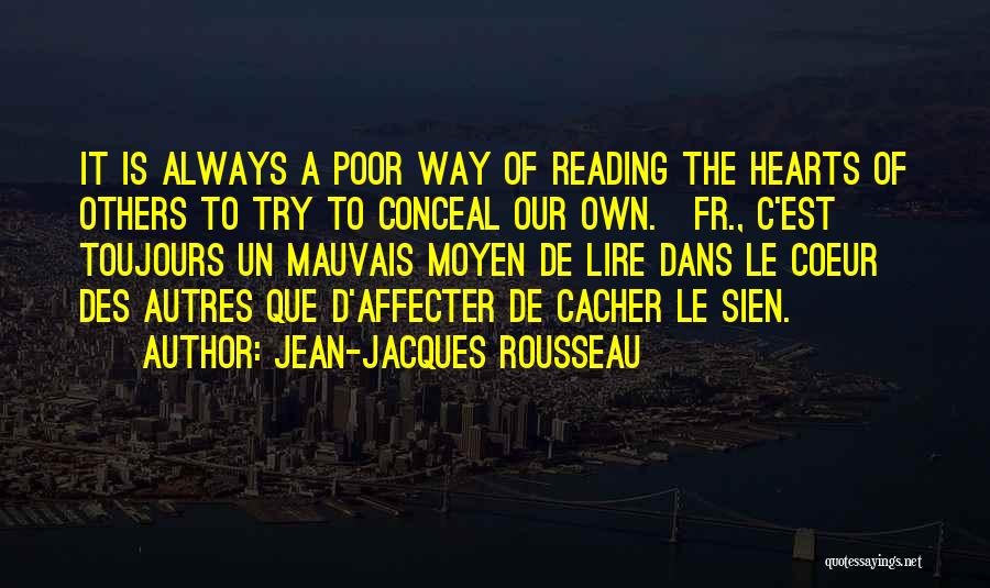 Jean-Jacques Rousseau Quotes: It Is Always A Poor Way Of Reading The Hearts Of Others To Try To Conceal Our Own.[fr., C'est Toujours