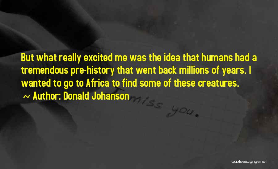 Donald Johanson Quotes: But What Really Excited Me Was The Idea That Humans Had A Tremendous Pre-history That Went Back Millions Of Years.