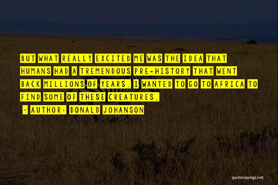 Donald Johanson Quotes: But What Really Excited Me Was The Idea That Humans Had A Tremendous Pre-history That Went Back Millions Of Years.