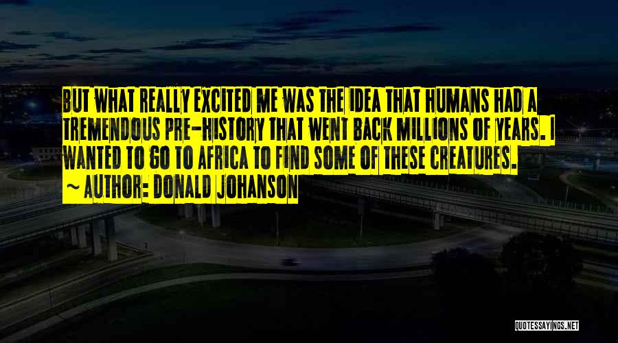 Donald Johanson Quotes: But What Really Excited Me Was The Idea That Humans Had A Tremendous Pre-history That Went Back Millions Of Years.