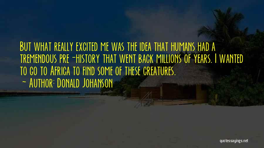 Donald Johanson Quotes: But What Really Excited Me Was The Idea That Humans Had A Tremendous Pre-history That Went Back Millions Of Years.