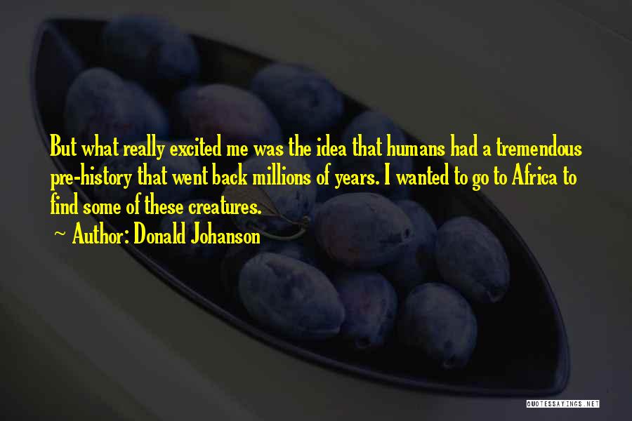 Donald Johanson Quotes: But What Really Excited Me Was The Idea That Humans Had A Tremendous Pre-history That Went Back Millions Of Years.