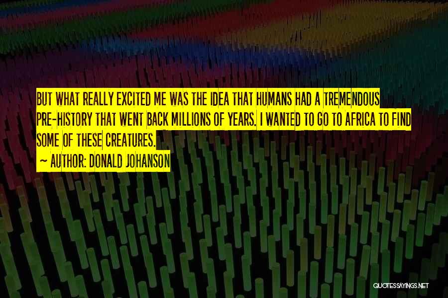 Donald Johanson Quotes: But What Really Excited Me Was The Idea That Humans Had A Tremendous Pre-history That Went Back Millions Of Years.