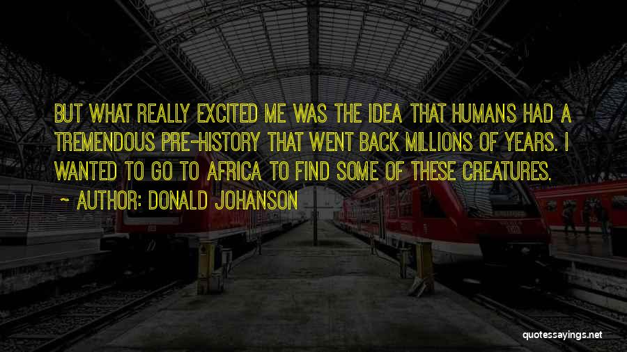 Donald Johanson Quotes: But What Really Excited Me Was The Idea That Humans Had A Tremendous Pre-history That Went Back Millions Of Years.