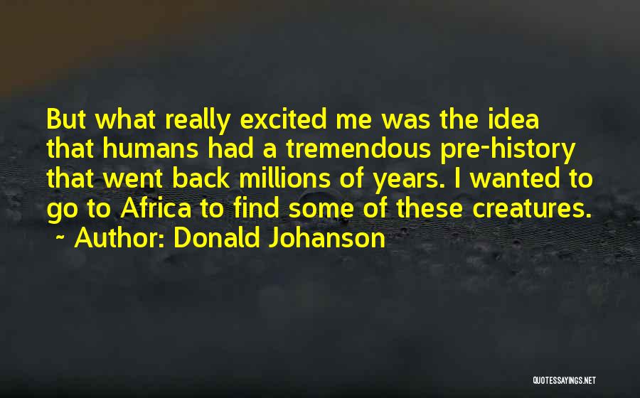Donald Johanson Quotes: But What Really Excited Me Was The Idea That Humans Had A Tremendous Pre-history That Went Back Millions Of Years.