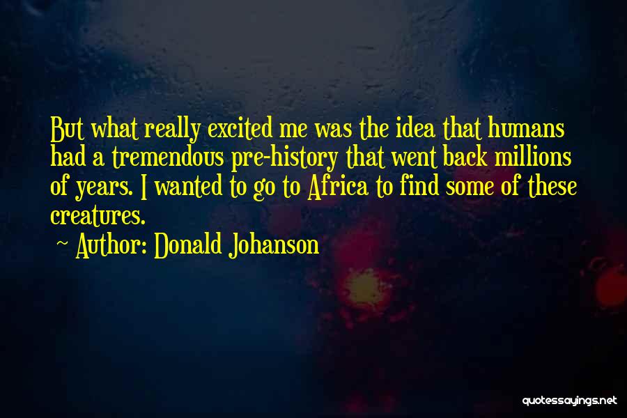 Donald Johanson Quotes: But What Really Excited Me Was The Idea That Humans Had A Tremendous Pre-history That Went Back Millions Of Years.