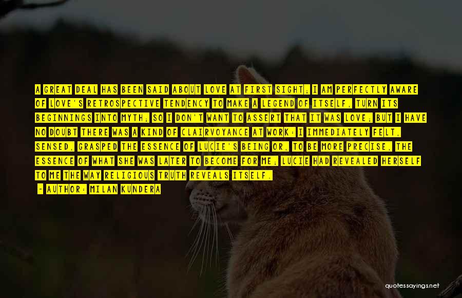Milan Kundera Quotes: A Great Deal Has Been Said About Love At First Sight; I Am Perfectly Aware Of Love's Retrospective Tendency To