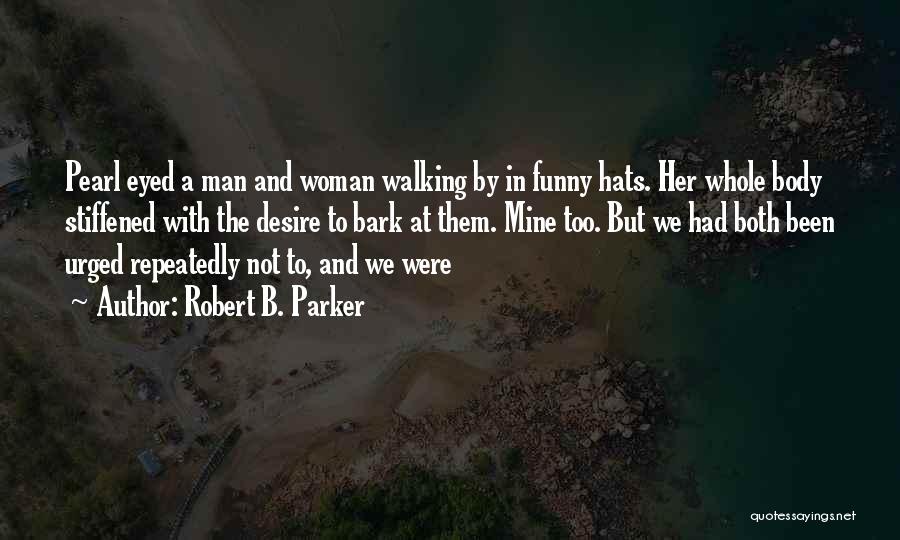 Robert B. Parker Quotes: Pearl Eyed A Man And Woman Walking By In Funny Hats. Her Whole Body Stiffened With The Desire To Bark