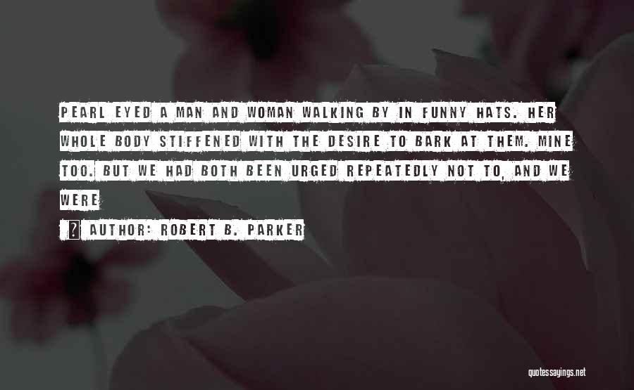 Robert B. Parker Quotes: Pearl Eyed A Man And Woman Walking By In Funny Hats. Her Whole Body Stiffened With The Desire To Bark