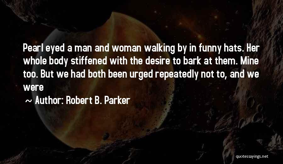 Robert B. Parker Quotes: Pearl Eyed A Man And Woman Walking By In Funny Hats. Her Whole Body Stiffened With The Desire To Bark