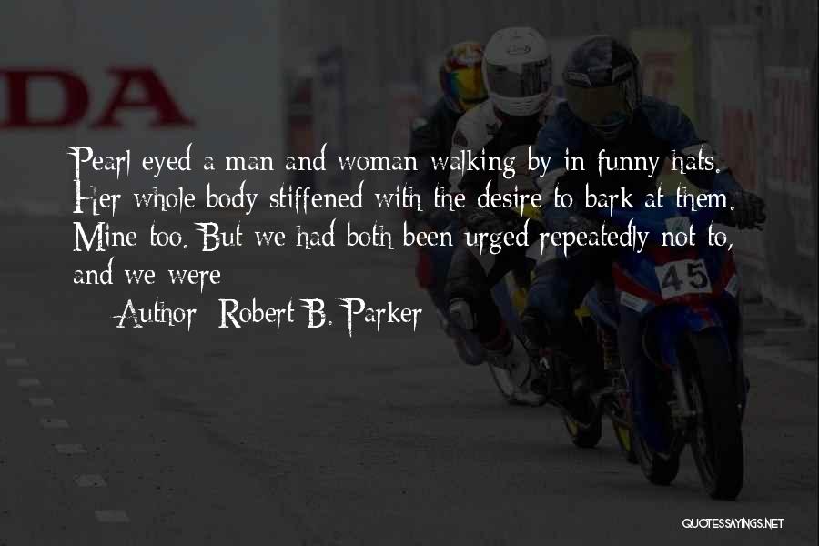 Robert B. Parker Quotes: Pearl Eyed A Man And Woman Walking By In Funny Hats. Her Whole Body Stiffened With The Desire To Bark