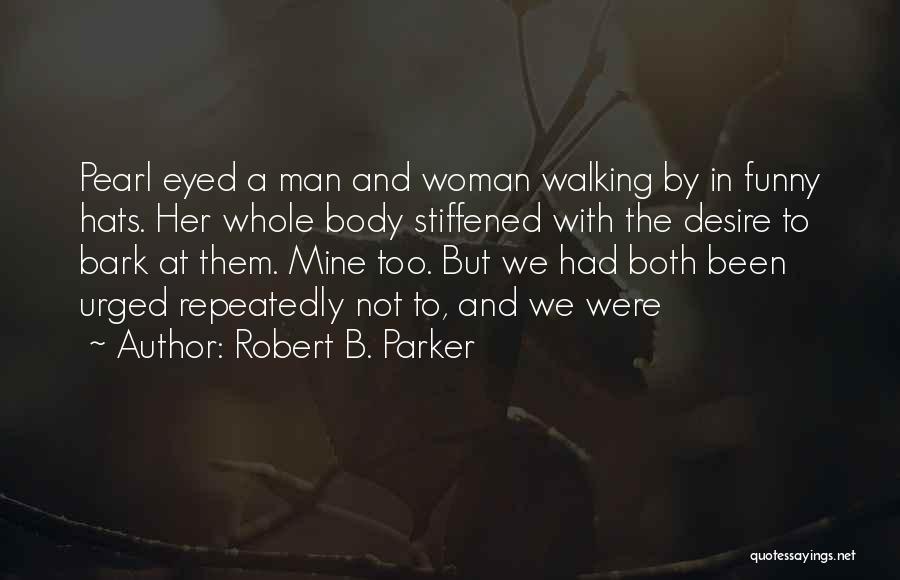 Robert B. Parker Quotes: Pearl Eyed A Man And Woman Walking By In Funny Hats. Her Whole Body Stiffened With The Desire To Bark