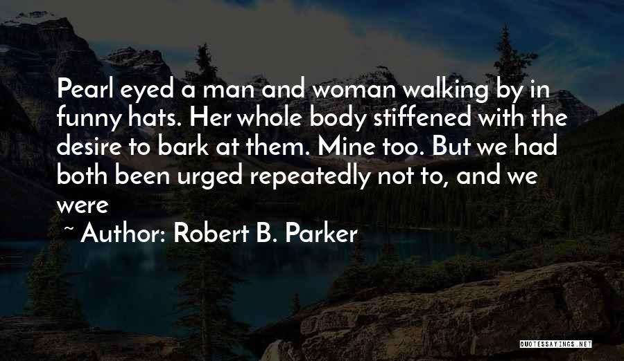 Robert B. Parker Quotes: Pearl Eyed A Man And Woman Walking By In Funny Hats. Her Whole Body Stiffened With The Desire To Bark