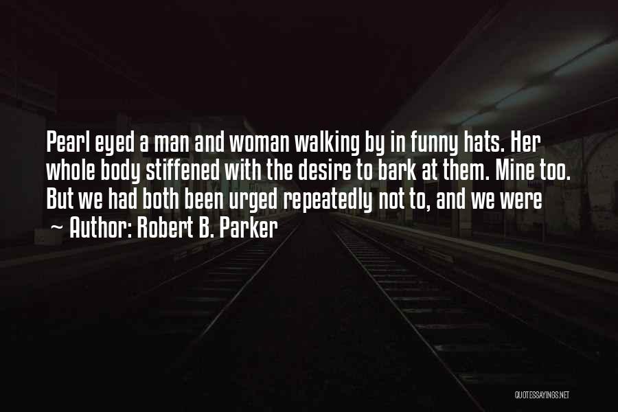 Robert B. Parker Quotes: Pearl Eyed A Man And Woman Walking By In Funny Hats. Her Whole Body Stiffened With The Desire To Bark