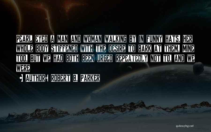 Robert B. Parker Quotes: Pearl Eyed A Man And Woman Walking By In Funny Hats. Her Whole Body Stiffened With The Desire To Bark