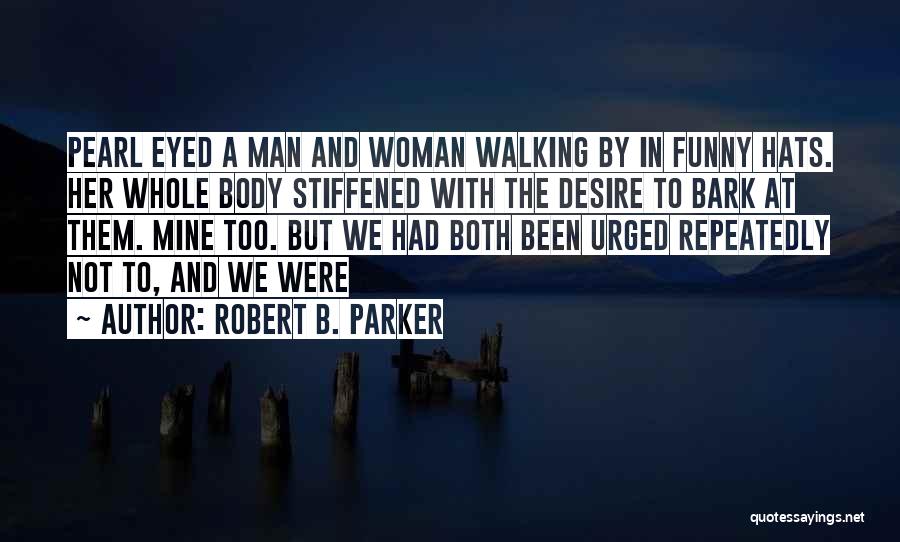 Robert B. Parker Quotes: Pearl Eyed A Man And Woman Walking By In Funny Hats. Her Whole Body Stiffened With The Desire To Bark