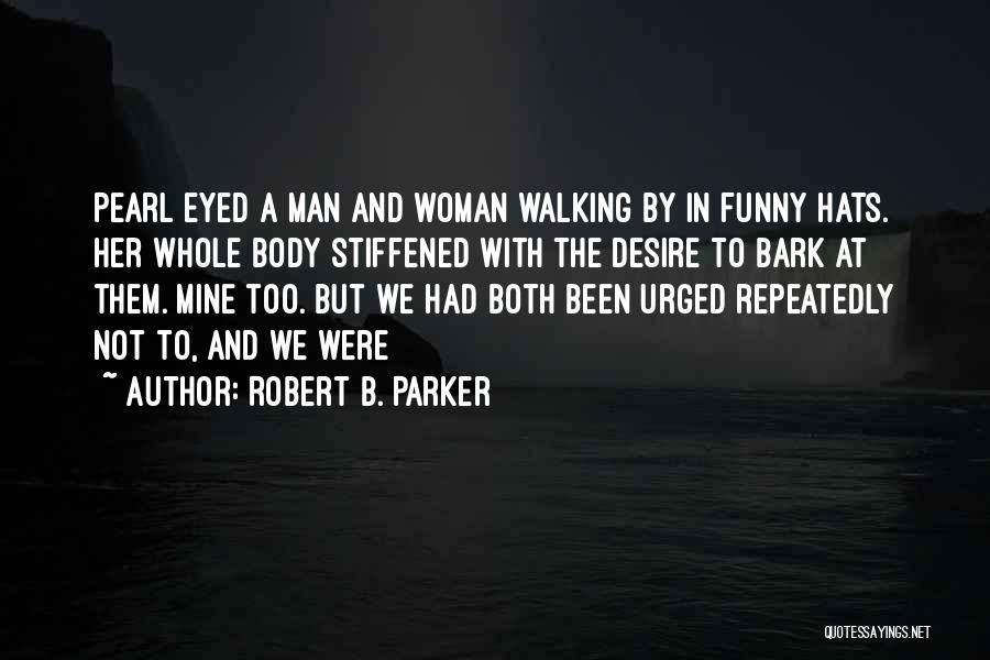 Robert B. Parker Quotes: Pearl Eyed A Man And Woman Walking By In Funny Hats. Her Whole Body Stiffened With The Desire To Bark