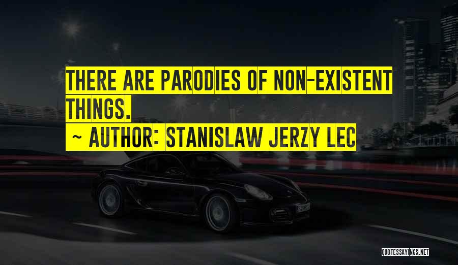 Stanislaw Jerzy Lec Quotes: There Are Parodies Of Non-existent Things.