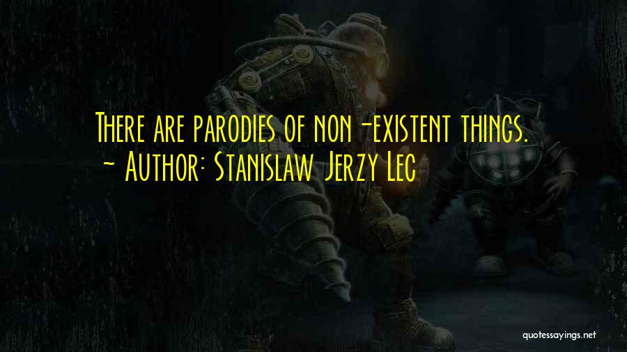 Stanislaw Jerzy Lec Quotes: There Are Parodies Of Non-existent Things.