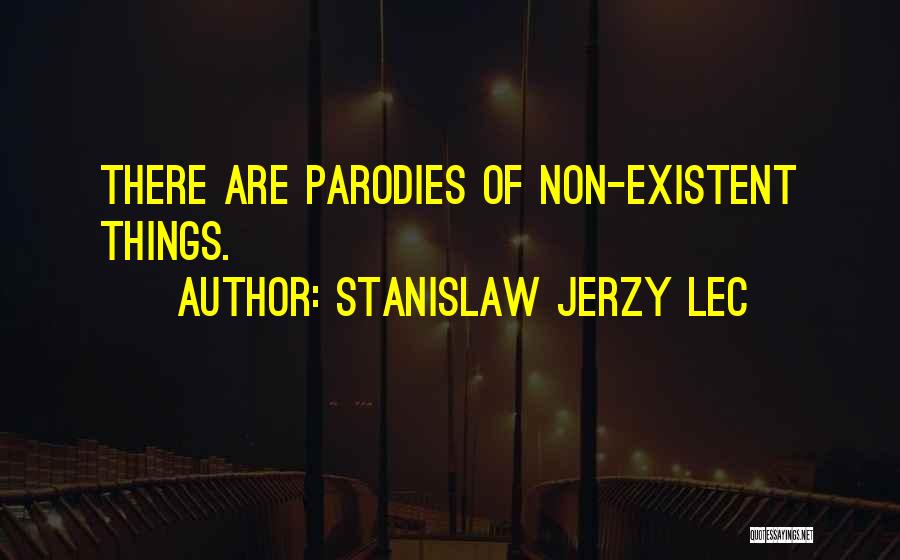 Stanislaw Jerzy Lec Quotes: There Are Parodies Of Non-existent Things.