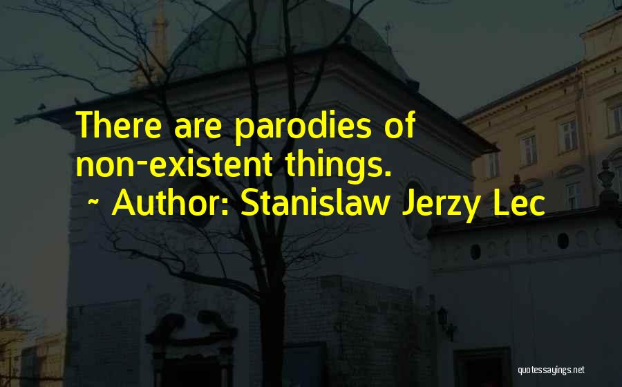 Stanislaw Jerzy Lec Quotes: There Are Parodies Of Non-existent Things.