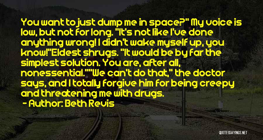 Beth Revis Quotes: You Want To Just Dump Me In Space? My Voice Is Low, But Not For Long. It's Not Like I've