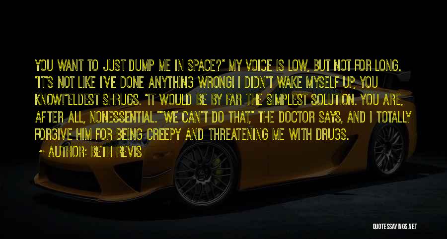 Beth Revis Quotes: You Want To Just Dump Me In Space? My Voice Is Low, But Not For Long. It's Not Like I've