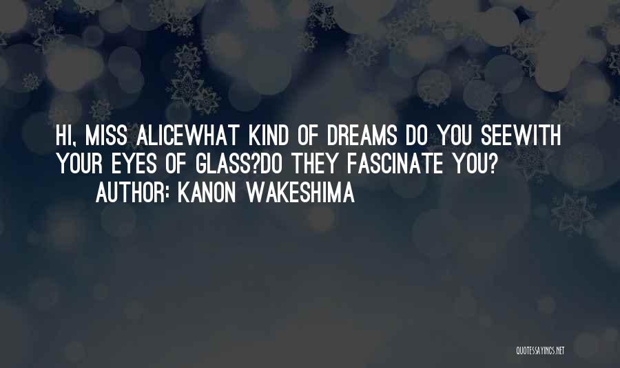 Kanon Wakeshima Quotes: Hi, Miss Alicewhat Kind Of Dreams Do You Seewith Your Eyes Of Glass?do They Fascinate You?