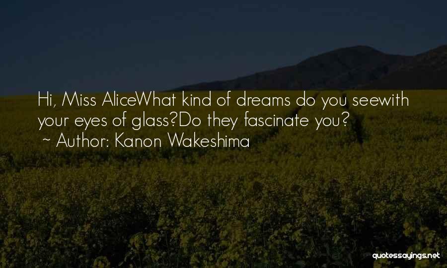 Kanon Wakeshima Quotes: Hi, Miss Alicewhat Kind Of Dreams Do You Seewith Your Eyes Of Glass?do They Fascinate You?