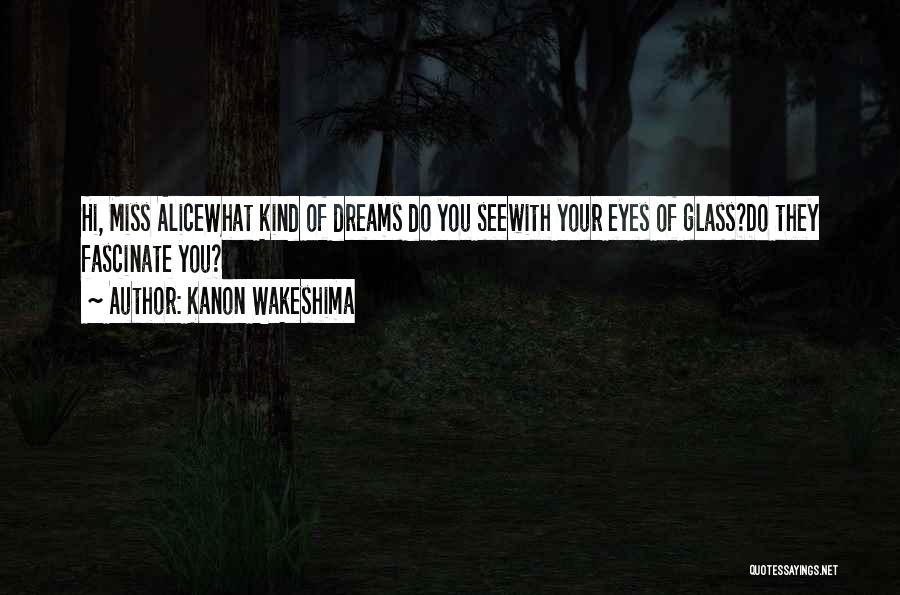 Kanon Wakeshima Quotes: Hi, Miss Alicewhat Kind Of Dreams Do You Seewith Your Eyes Of Glass?do They Fascinate You?